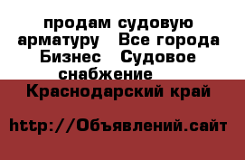 продам судовую арматуру - Все города Бизнес » Судовое снабжение   . Краснодарский край